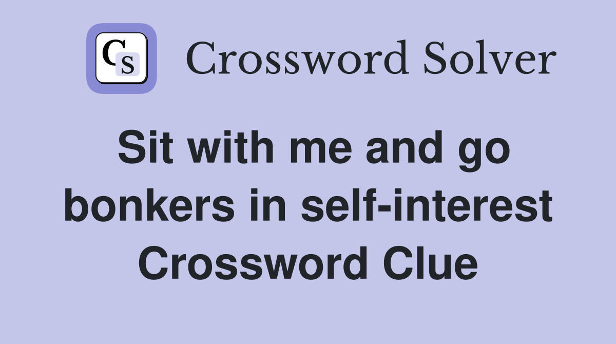Sit with me and go bonkers in self-interest Crossword Clue