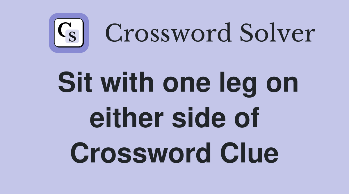 Sit with one leg on either side of Crossword Clue