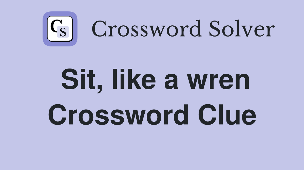 Sit, like a wren Crossword Clue