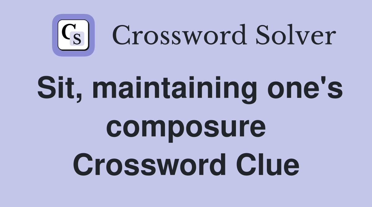 Sit, maintaining one's composure Crossword Clue