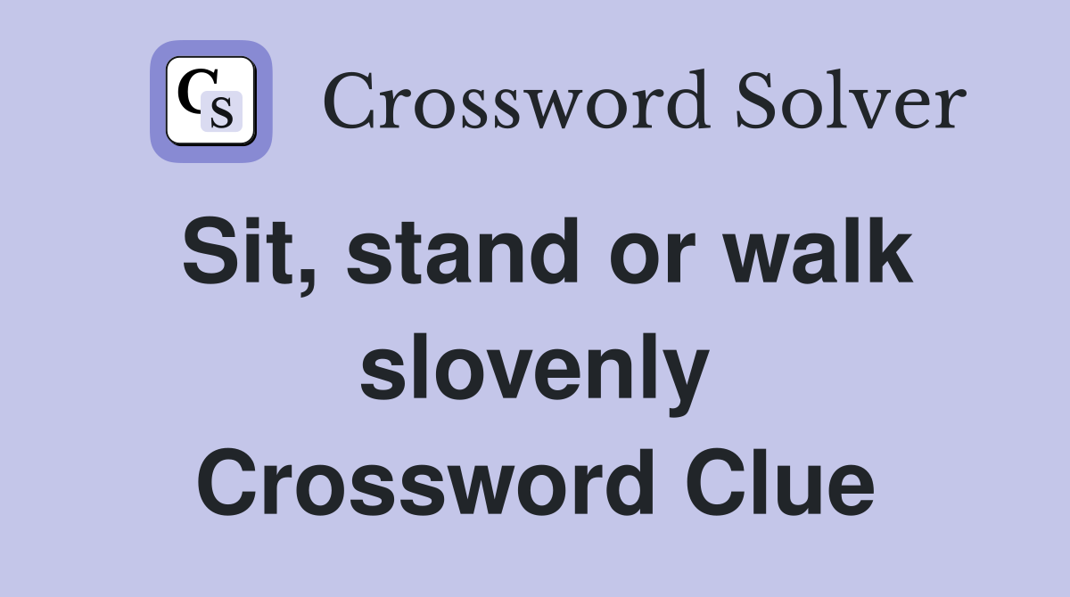 Sit, stand or walk slovenly Crossword Clue