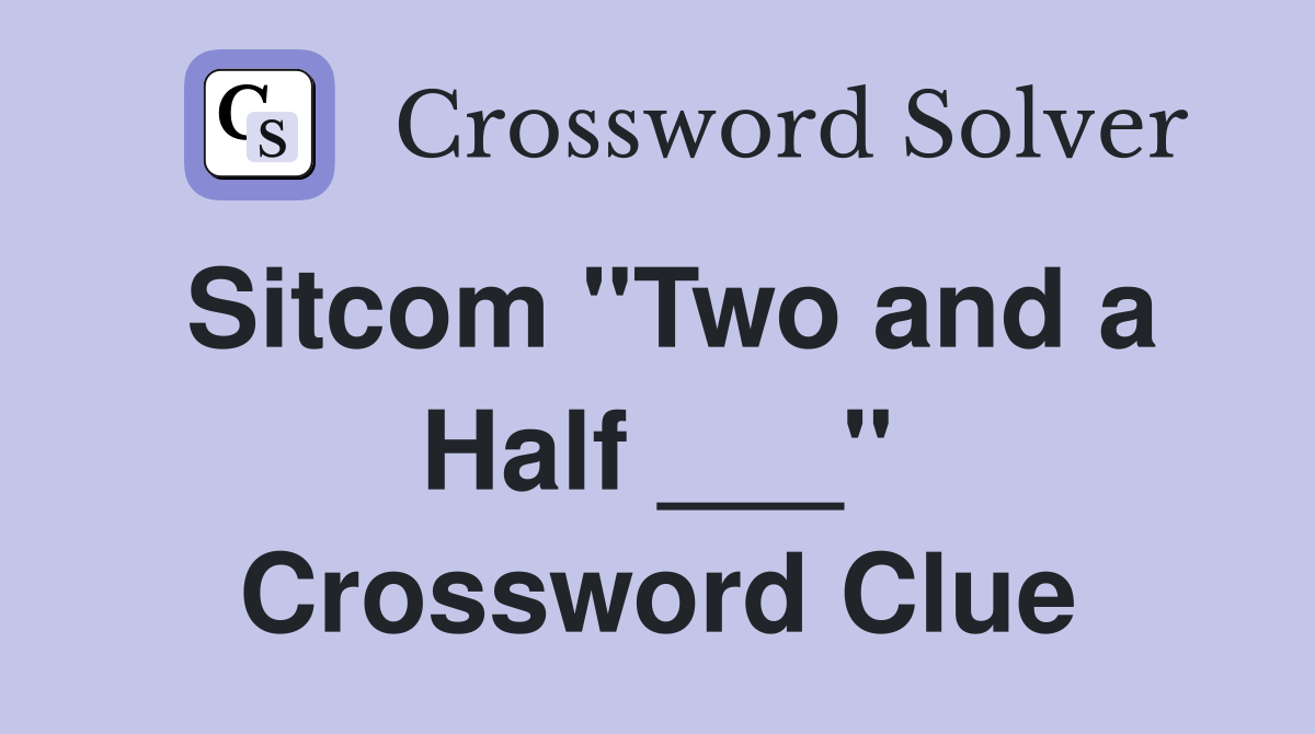 Sitcom "Two and a Half ___" Crossword Clue
