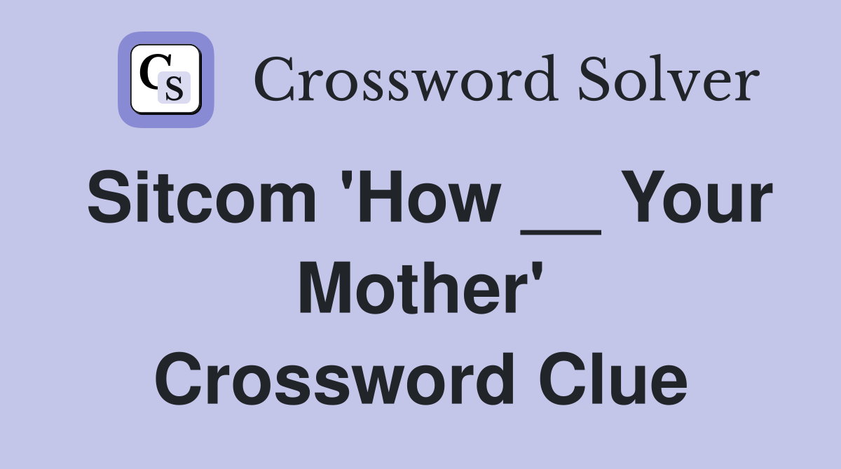 Sitcom 'How __ Your Mother' Crossword Clue