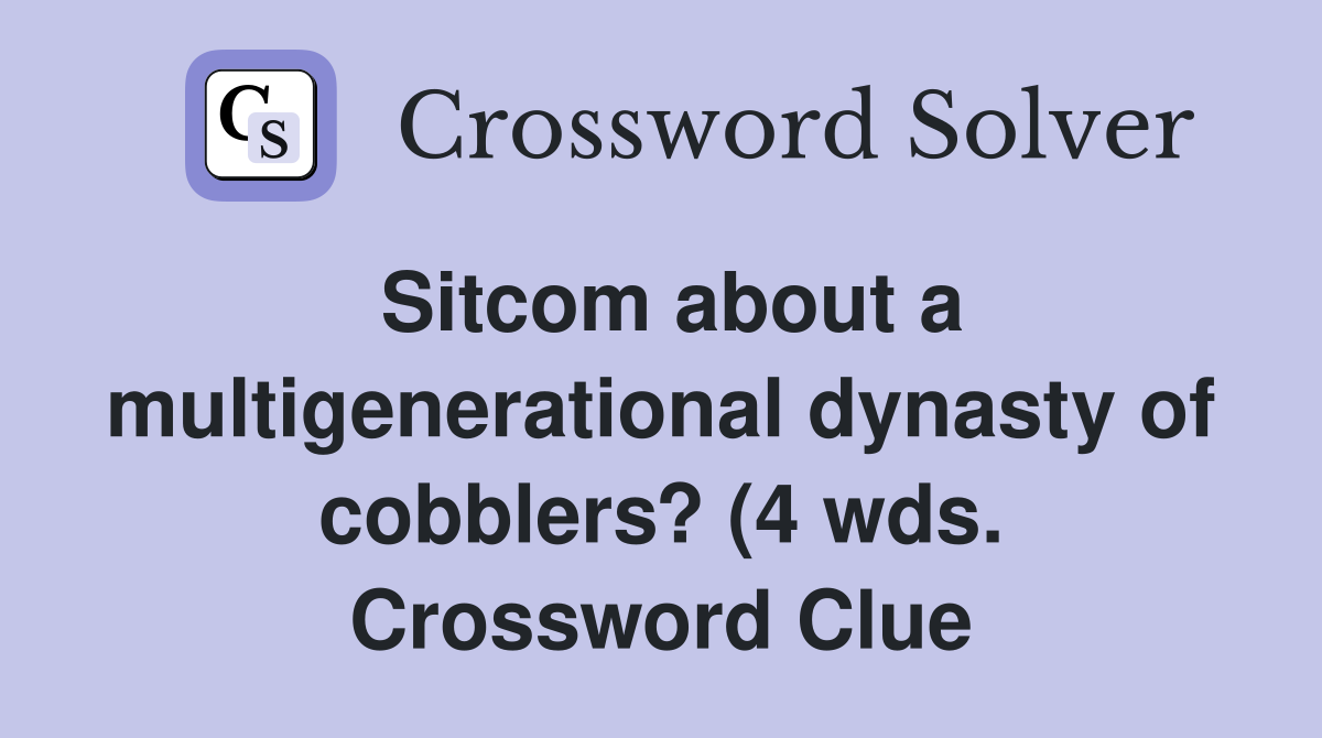 Sitcom about a multigenerational dynasty of cobblers? (4 wds Sitcom about a multigenerational dynasty of cobblers? (4 wds
