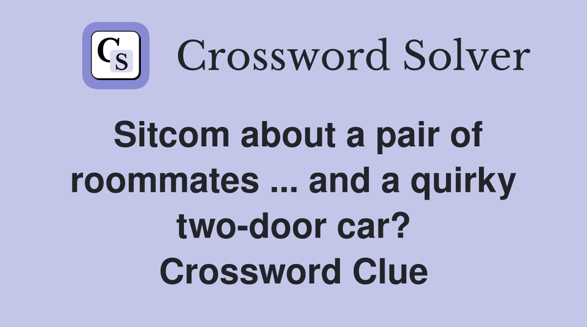 Sitcom about a pair of roommates ... and a quirky two-door car? Crossword Clue