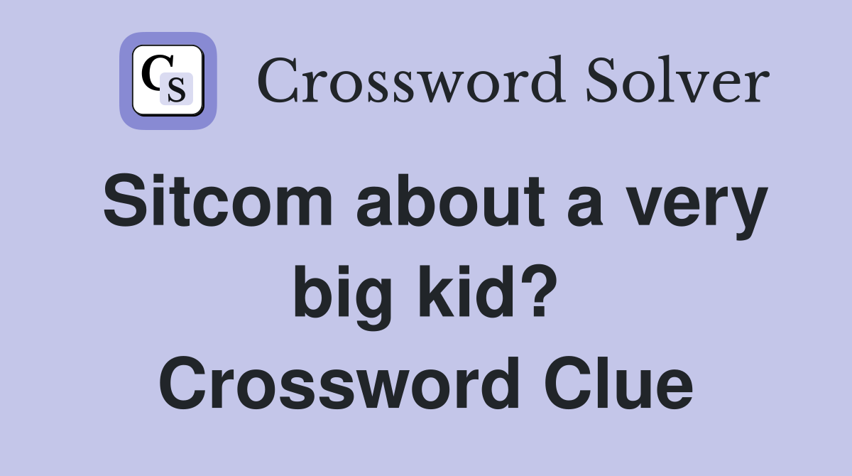 Sitcom about a very big kid? Crossword Clue
