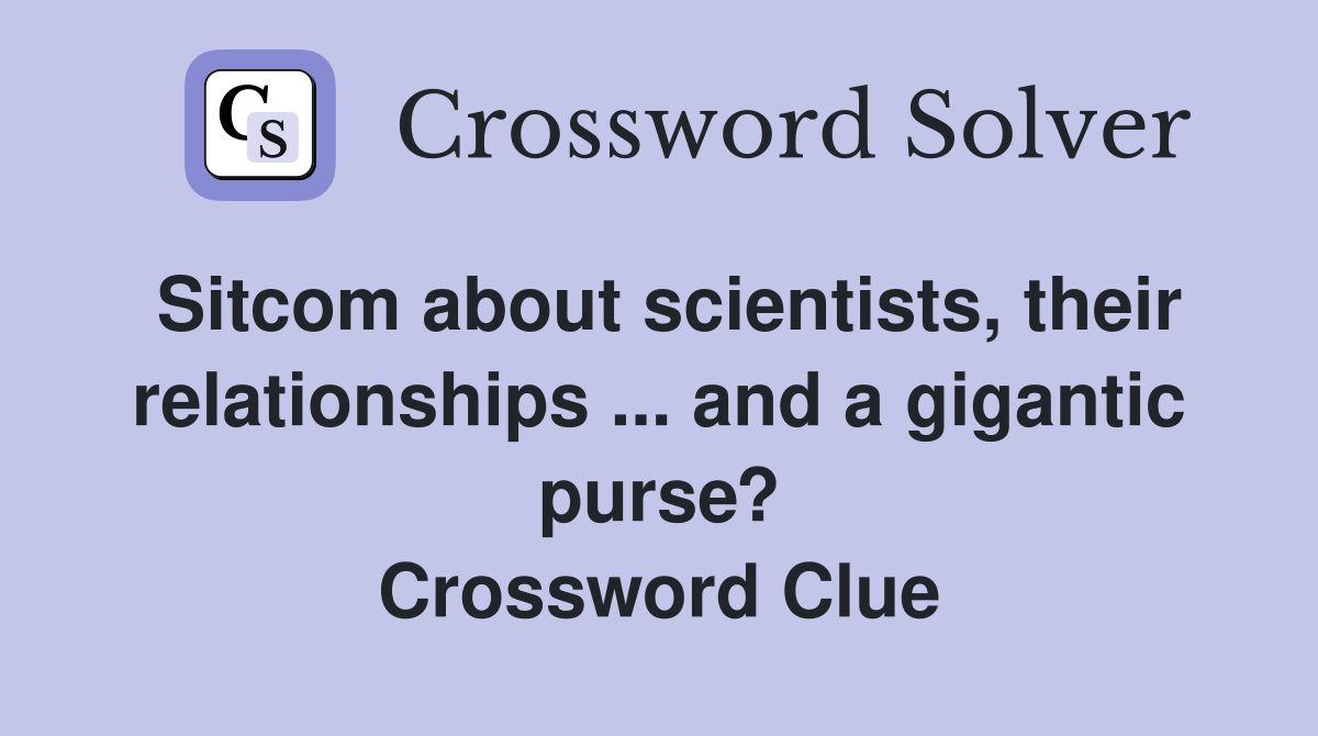 Sitcom about scientists, their relationships ... and a gigantic purse? Crossword Clue