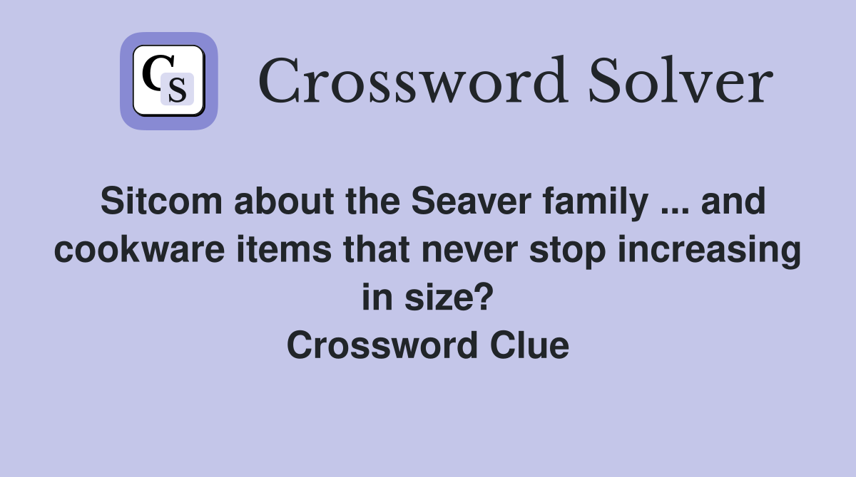 Sitcom about the Seaver family ... and cookware items that never stop increasing in size? Crossword Clue