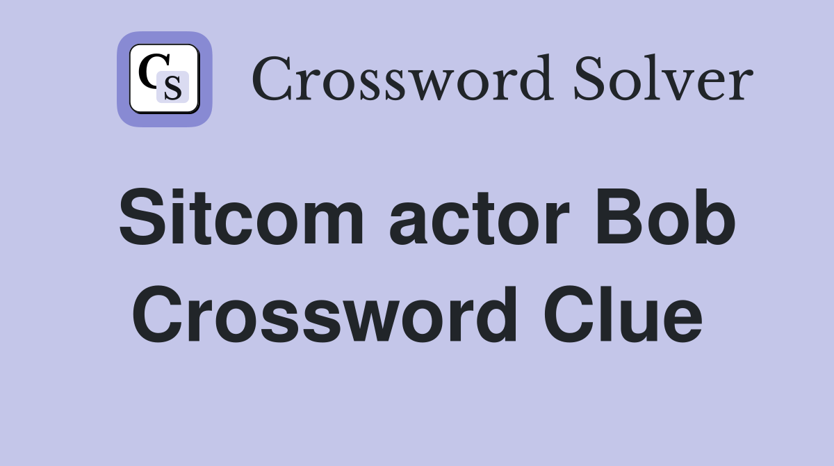 Sitcom actor Bob Crossword Clue