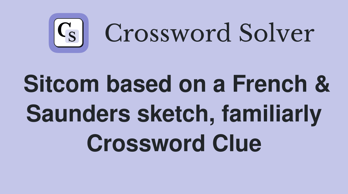 Sitcom based on a French & Saunders sketch, familiarly Crossword Clue