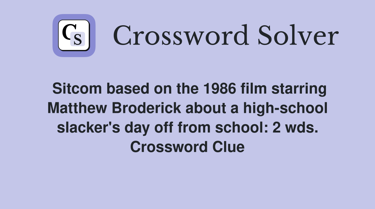 Sitcom based on the 1986 film starring Matthew Broderick about a high-school slacker's day off from school: 2 wds. Crossword Clue