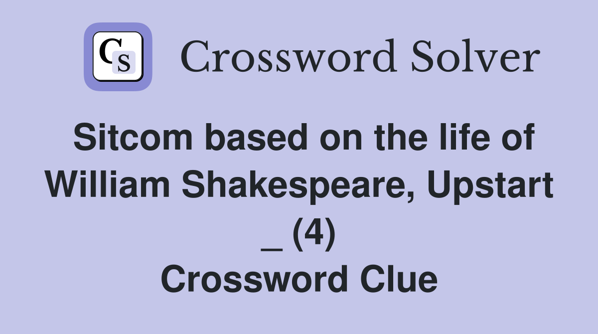 Sitcom based on the life of William Shakespeare, Upstart _ (4) Crossword Clue