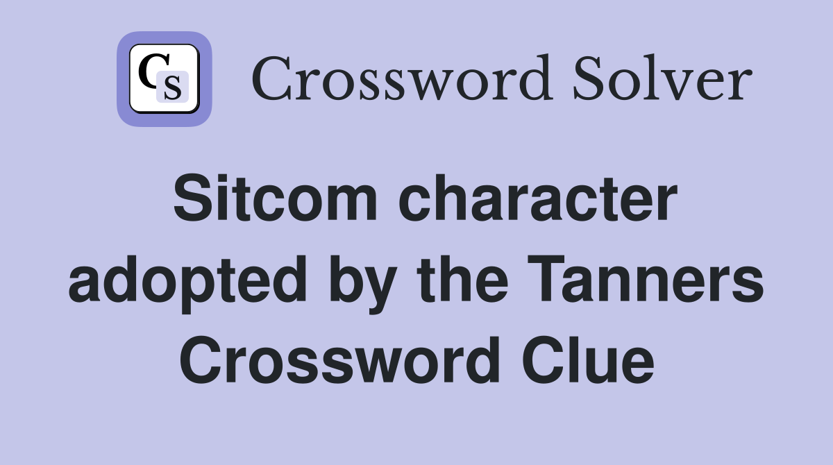 Sitcom character adopted by the Tanners Crossword Clue