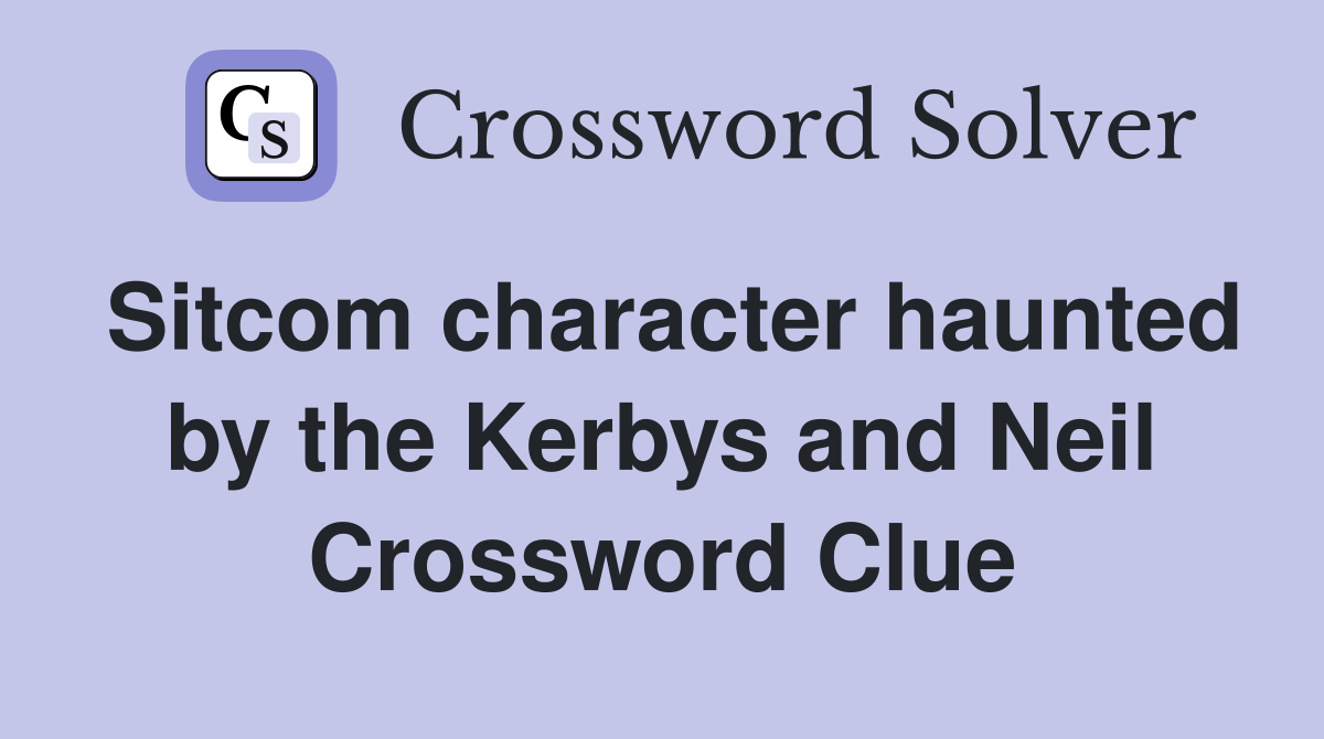 Sitcom character haunted by the Kerbys and Neil Crossword Clue