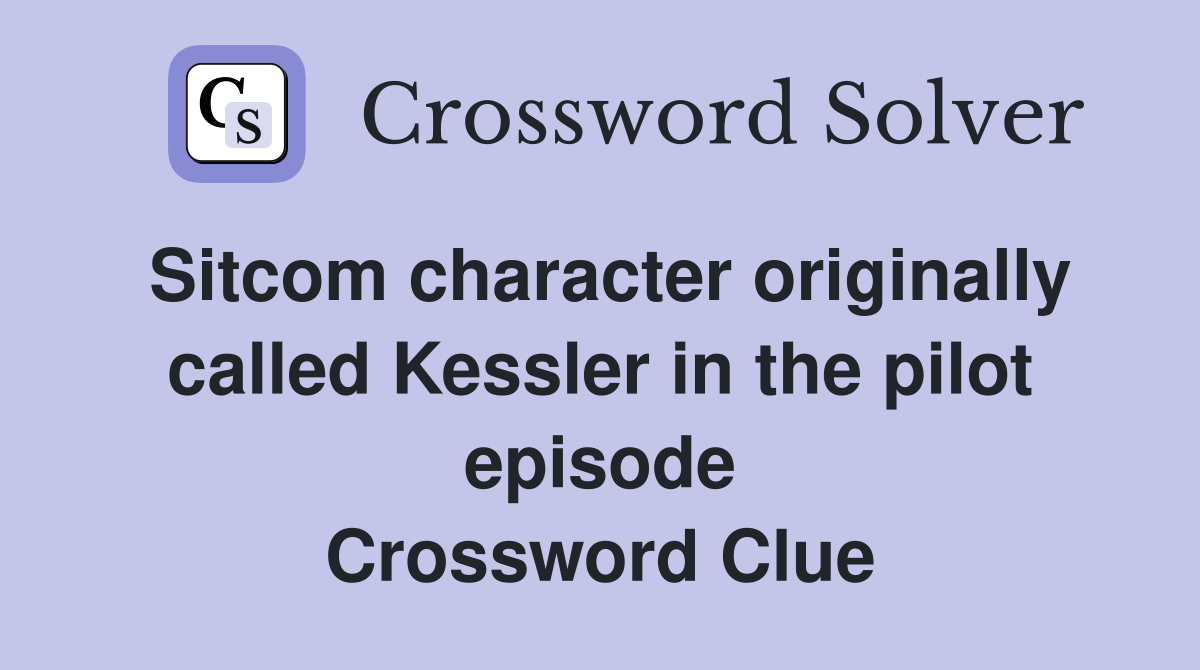 Sitcom character originally called Kessler in the pilot episode Crossword Clue