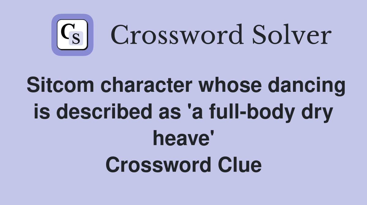 Sitcom character whose dancing is described as 'a full-body dry heave' Crossword Clue