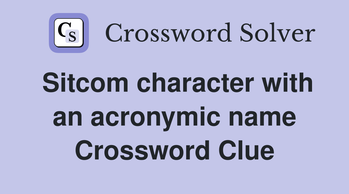 Sitcom character with an acronymic name Crossword Clue