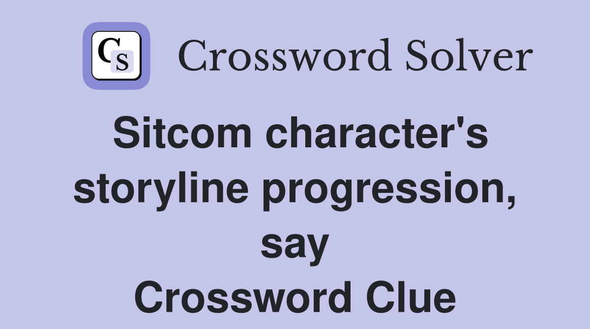 Sitcom character's storyline progression, say Crossword Clue