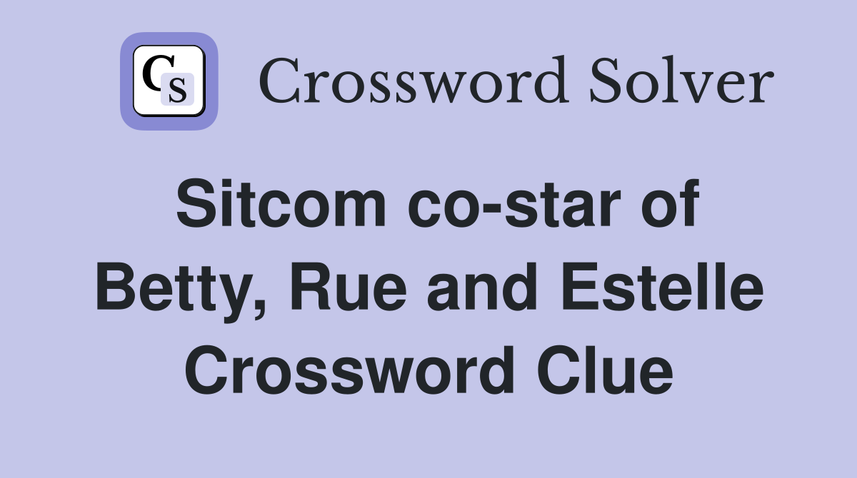 Sitcom co-star of Betty, Rue and Estelle Crossword Clue