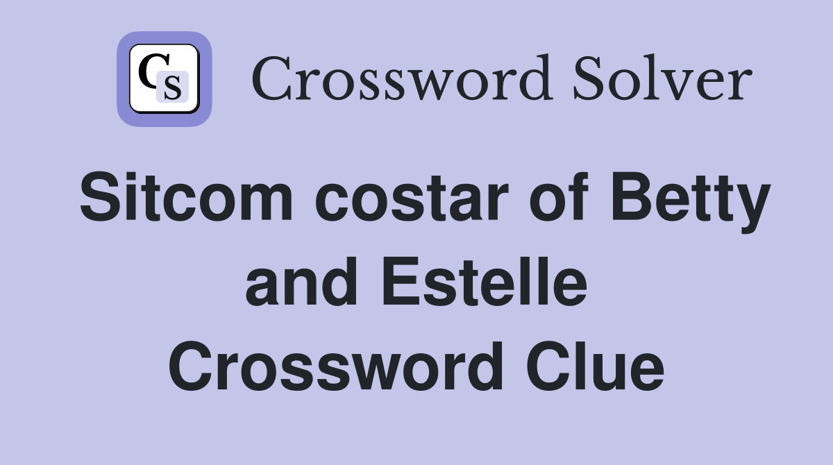 Sitcom costar of Betty and Estelle Crossword Clue