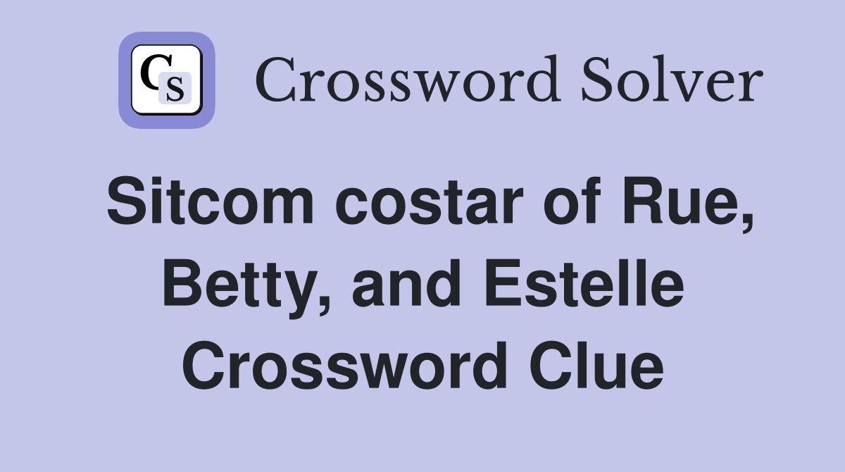 Sitcom costar of Rue, Betty, and Estelle Crossword Clue