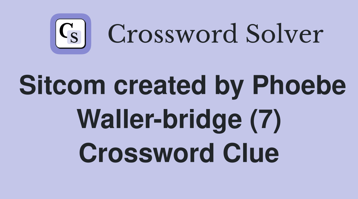Sitcom created by Phoebe Waller-bridge (7) Crossword Clue