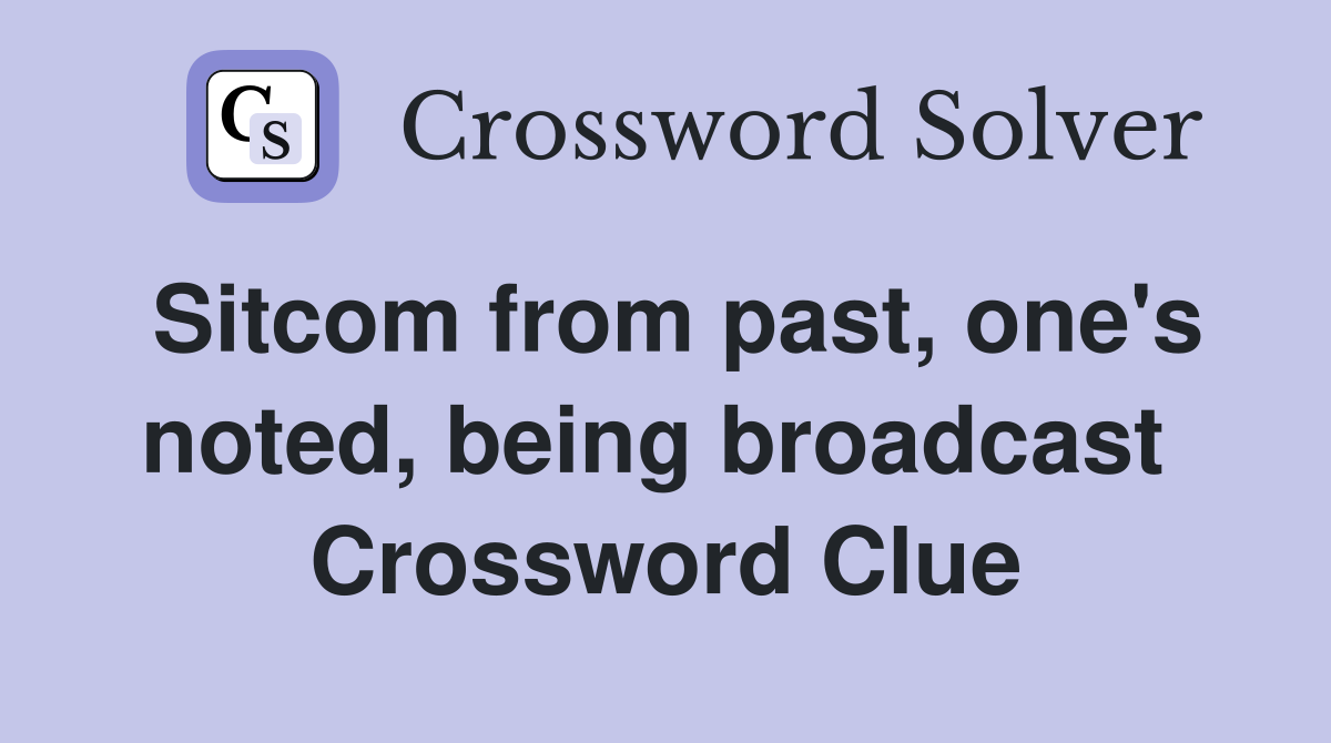 Sitcom from past, one's noted, being broadcast  Crossword Clue