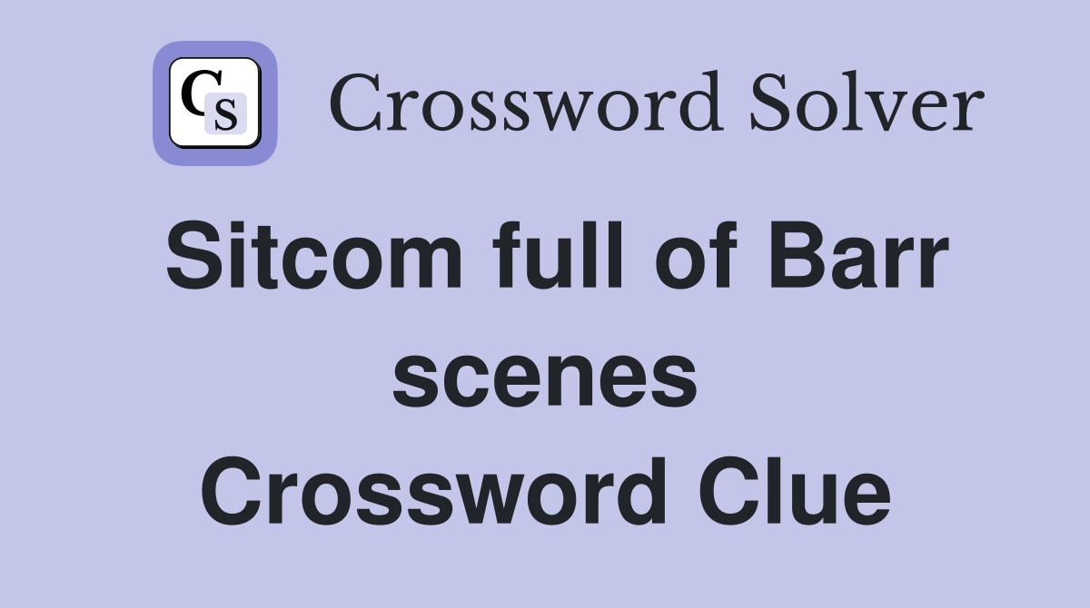 Sitcom full of Barr scenes Crossword Clue