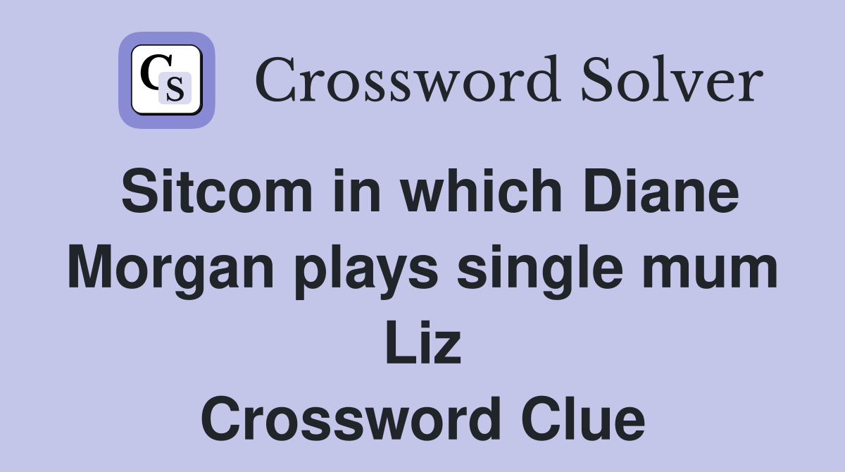 Sitcom in which Diane Morgan plays single mum Liz Crossword Clue