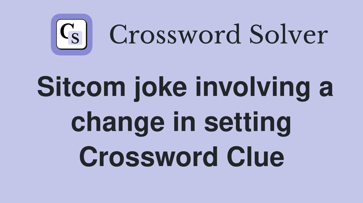 Sitcom joke involving a change in setting Crossword Clue