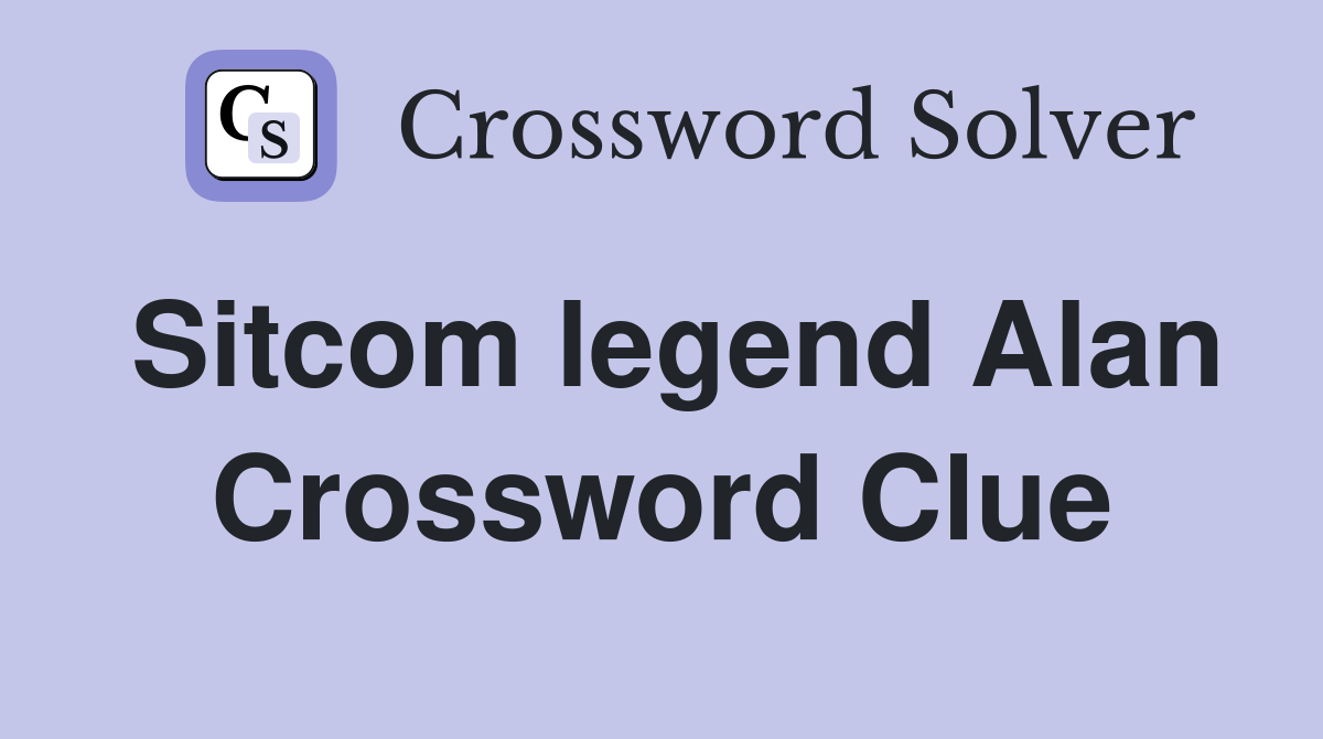 Sitcom legend Alan Crossword Clue