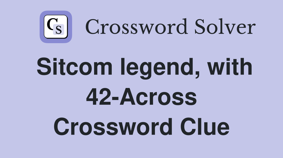 Sitcom legend, with 42-Across Crossword Clue