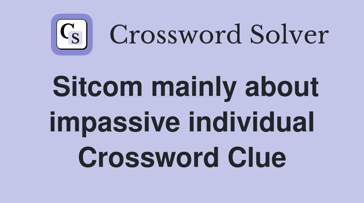 Sitcom mainly about impassive individual Crossword Clue