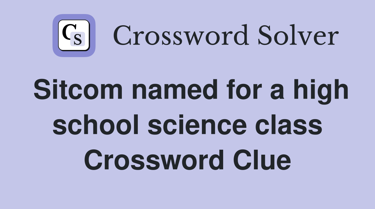 Sitcom named for a high school science class Crossword Clue