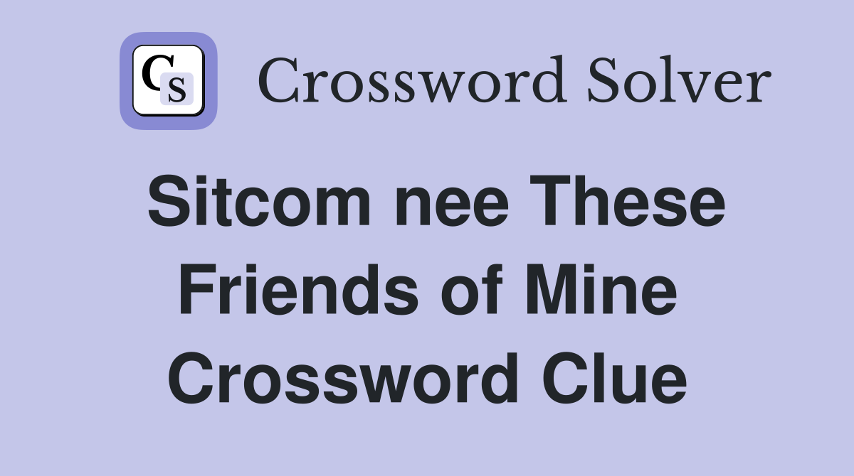 Sitcom nee These Friends of Mine Crossword Clue