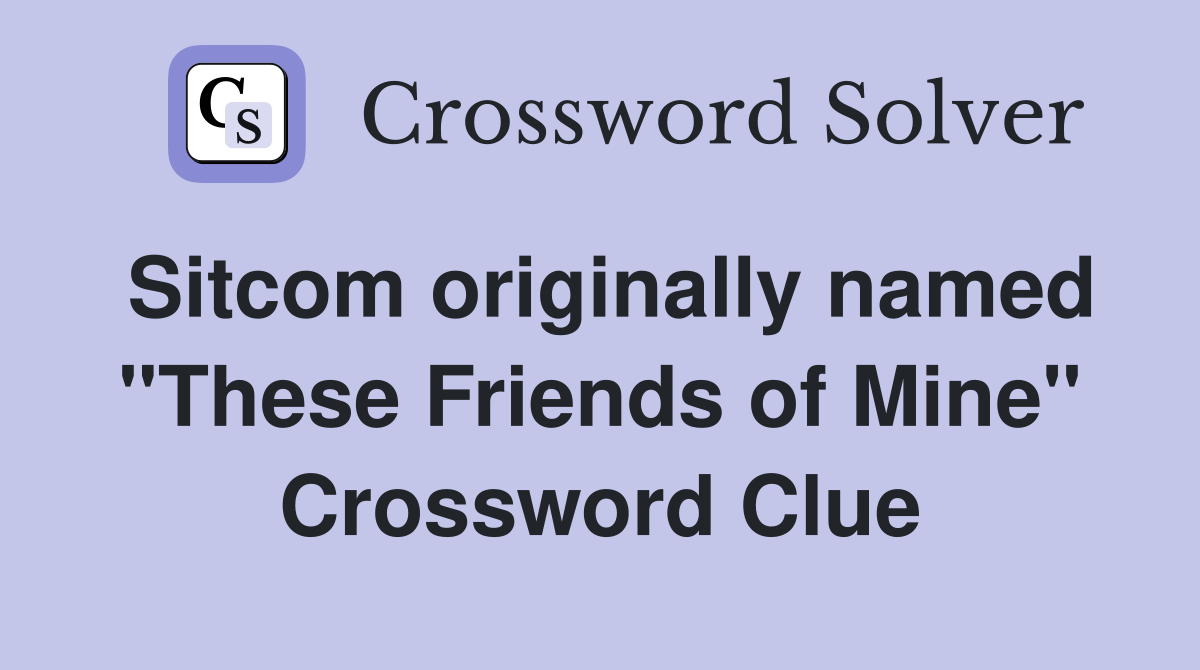 Sitcom originally named "These Friends of Mine" Crossword Clue