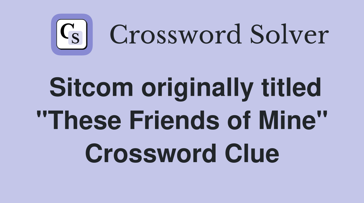 Sitcom originally titled "These Friends of Mine" Crossword Clue