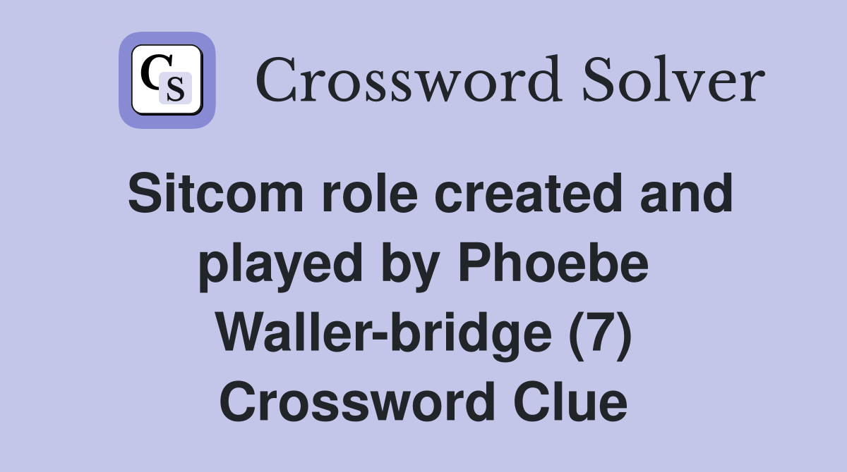 Sitcom role created and played by Phoebe Waller-bridge (7) Crossword Clue