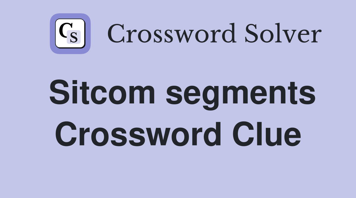 Sitcom segments Crossword Clue