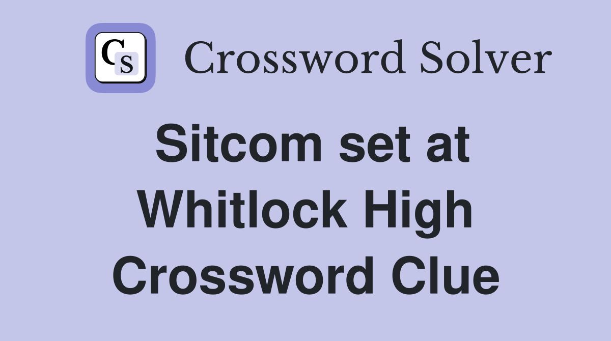 Sitcom set at Whitlock High Crossword Clue