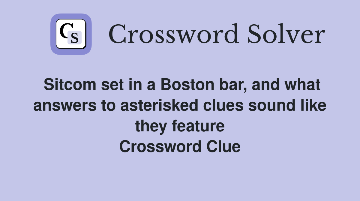Sitcom set in a Boston bar, and what answers to asterisked clues sound like they feature Crossword Clue