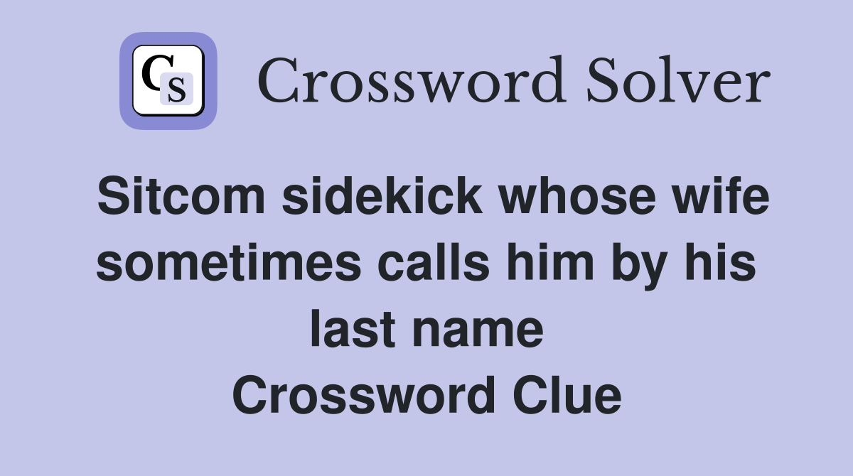 Sitcom sidekick whose wife sometimes calls him by his last name Crossword Clue
