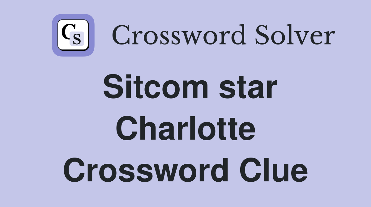 Sitcom star Charlotte Crossword Clue