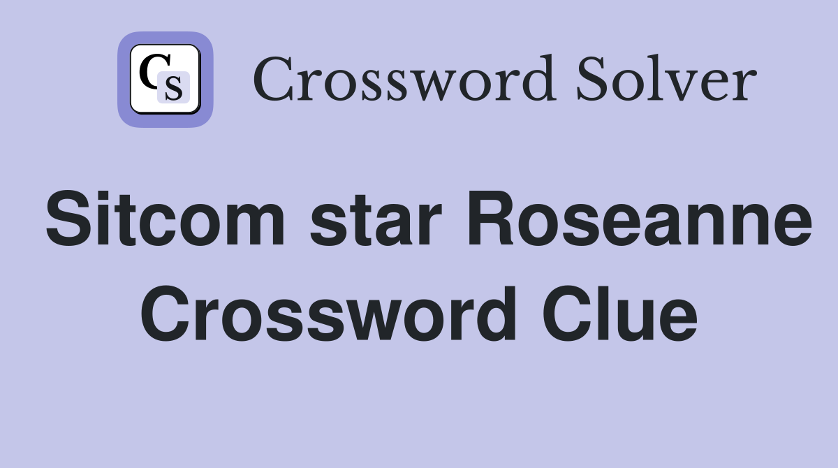 Sitcom star Roseanne Crossword Clue