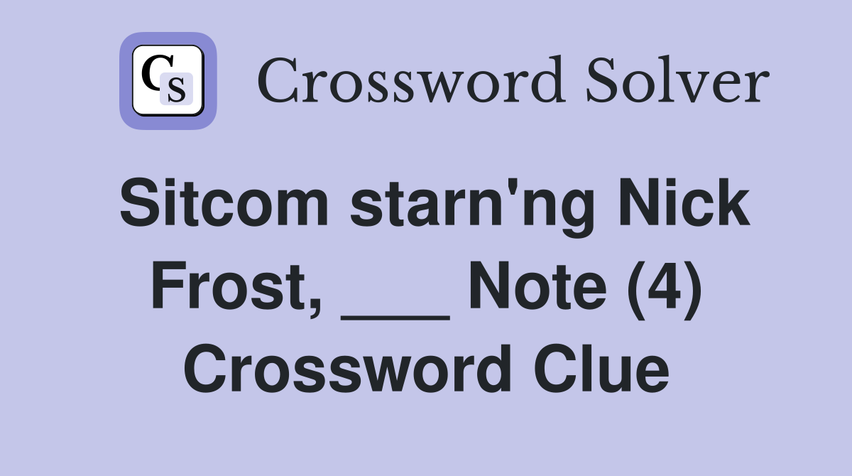 Sitcom starn'ng Nick Frost, ___ Note (4) Crossword Clue