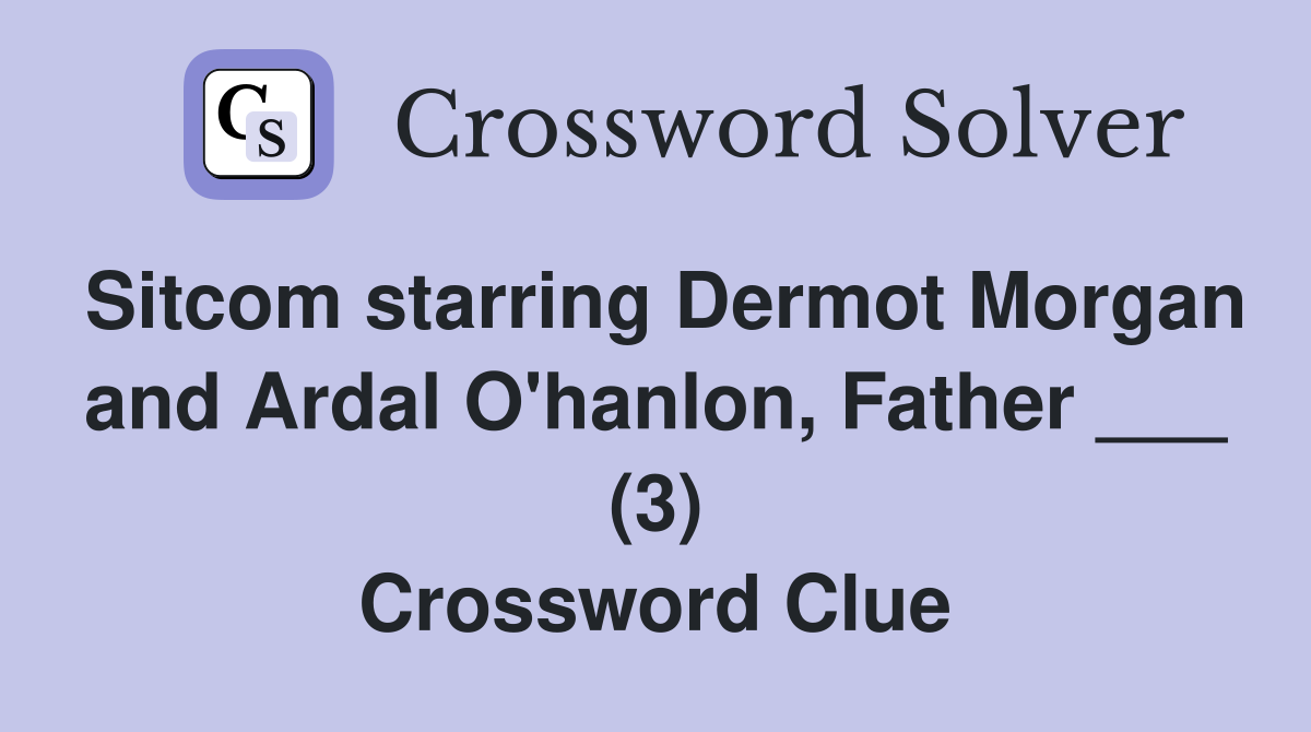 Sitcom starring Dermot Morgan and Ardal O'hanlon, Father ___ (3) Crossword Clue