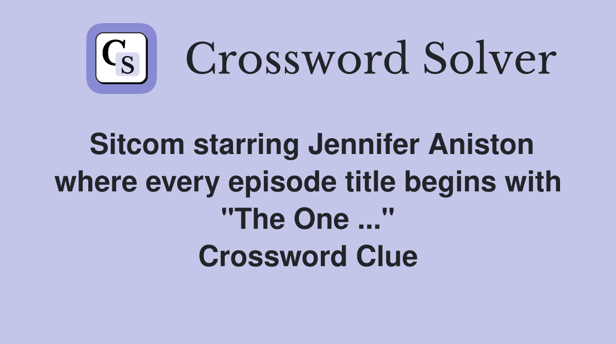 Sitcom starring Jennifer Aniston where every episode title begins with "The One ..." Crossword Clue