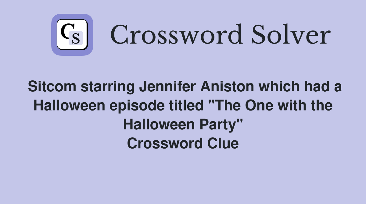 Sitcom starring Jennifer Aniston which had a Halloween episode titled "The One with the Halloween Party" Crossword Clue