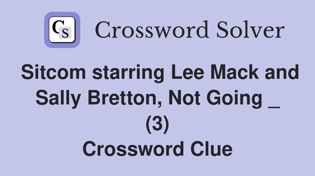 Sitcom starring Lee Mack and Sally Bretton, Not Going _ (3) Crossword Clue