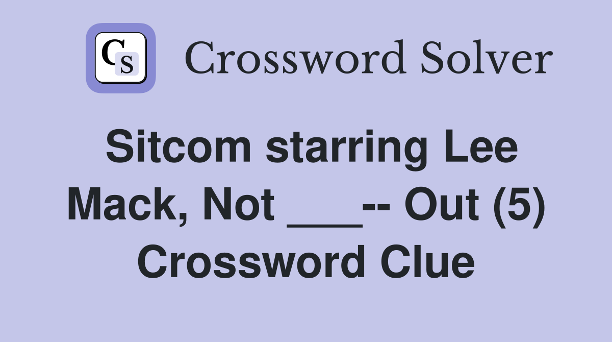 Sitcom starring Lee Mack, Not ___-- Out (5) Crossword Clue